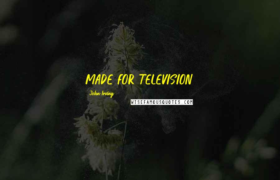 John Irving Quotes: MADE FOR TELEVISION.
