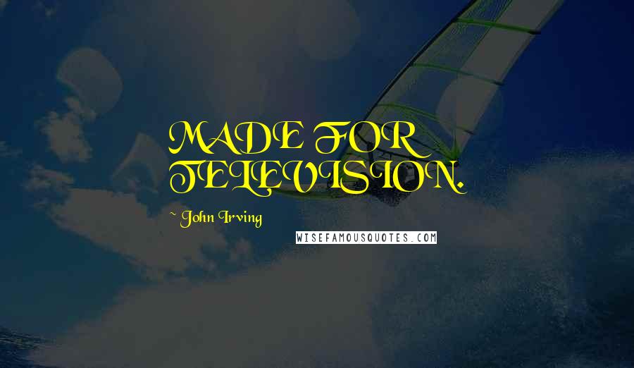 John Irving Quotes: MADE FOR TELEVISION.
