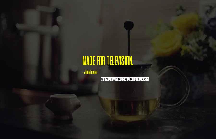 John Irving Quotes: MADE FOR TELEVISION.