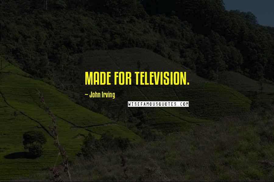 John Irving Quotes: MADE FOR TELEVISION.