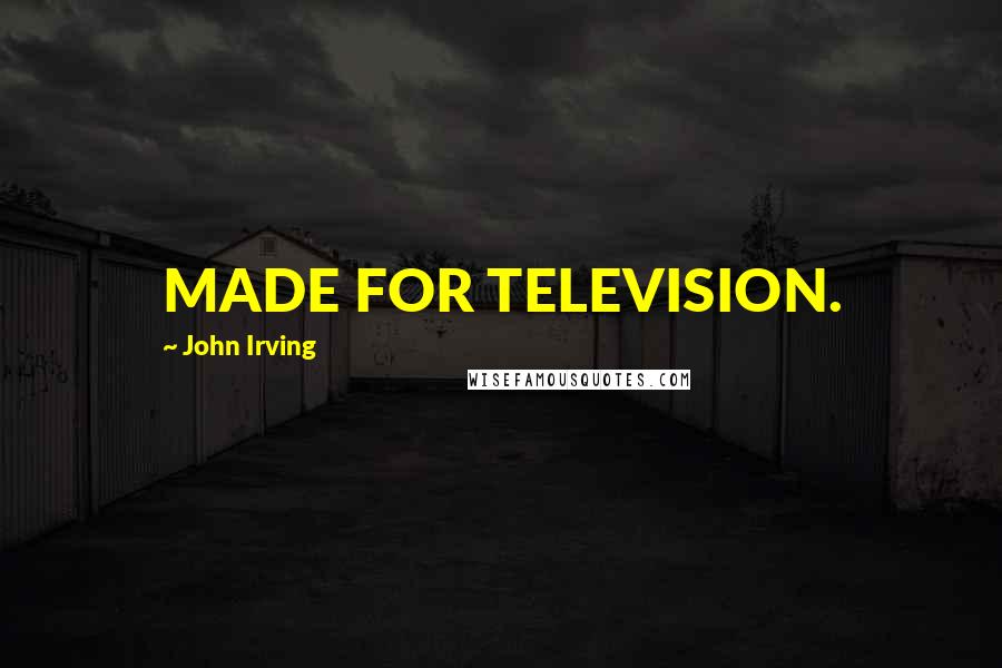 John Irving Quotes: MADE FOR TELEVISION.