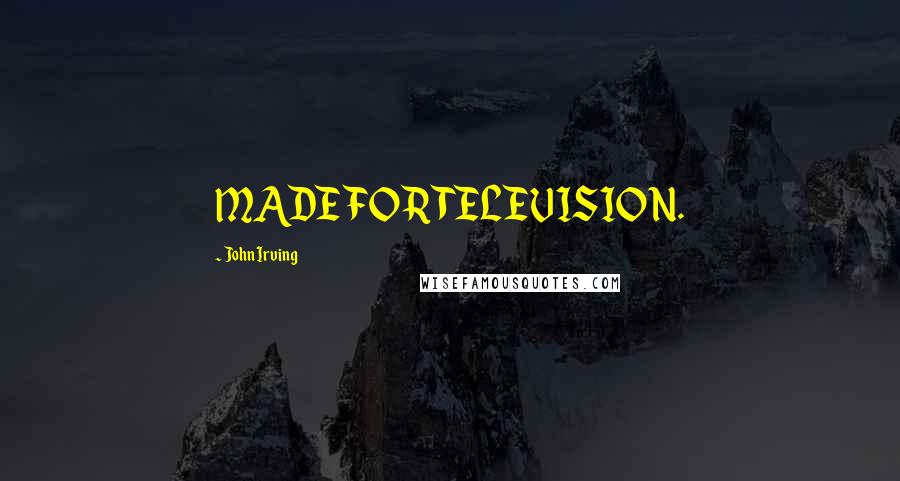 John Irving Quotes: MADE FOR TELEVISION.