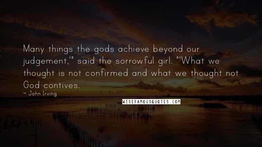 John Irving Quotes: Many things the gods achieve beyond our judgement,'" said the sorrowful girl. "'What we thought is not confirmed and what we thought not God contives.