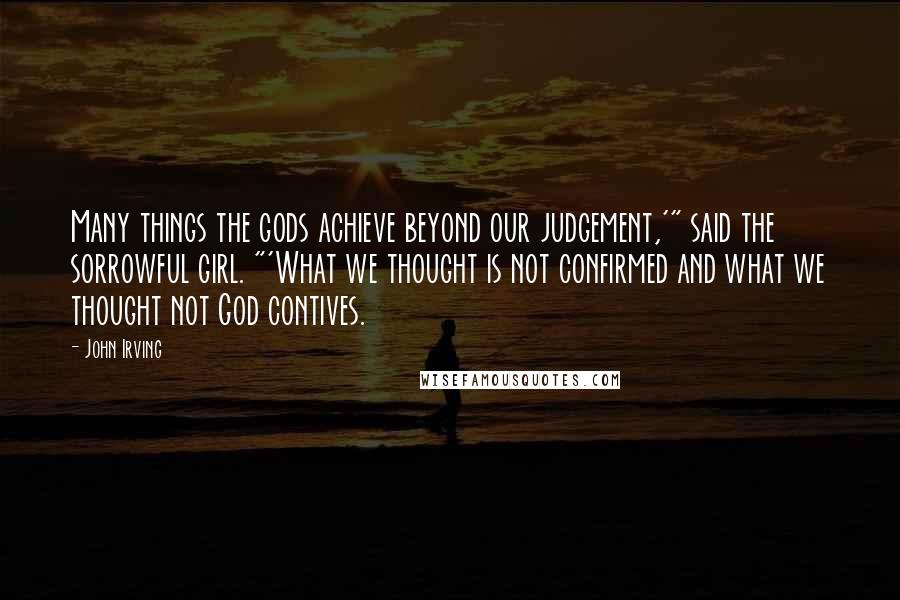 John Irving Quotes: Many things the gods achieve beyond our judgement,'" said the sorrowful girl. "'What we thought is not confirmed and what we thought not God contives.