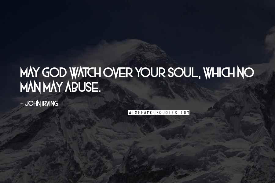 John Irving Quotes: May God watch over your soul, which no man may abuse.