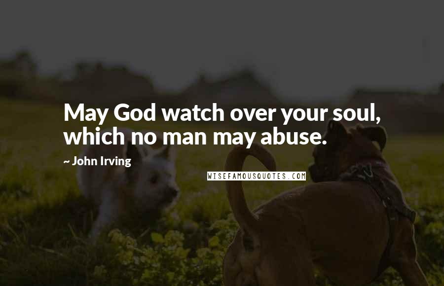 John Irving Quotes: May God watch over your soul, which no man may abuse.
