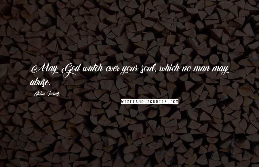 John Irving Quotes: May God watch over your soul, which no man may abuse.