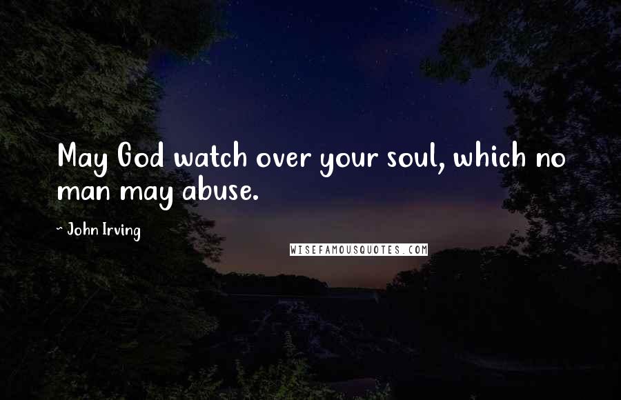 John Irving Quotes: May God watch over your soul, which no man may abuse.