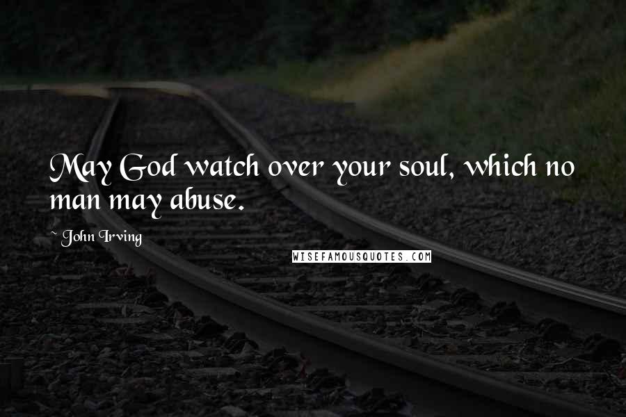 John Irving Quotes: May God watch over your soul, which no man may abuse.