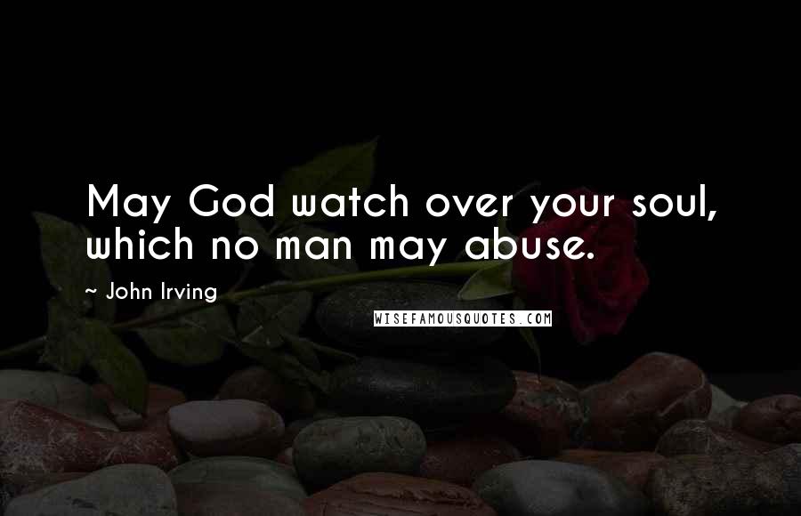 John Irving Quotes: May God watch over your soul, which no man may abuse.