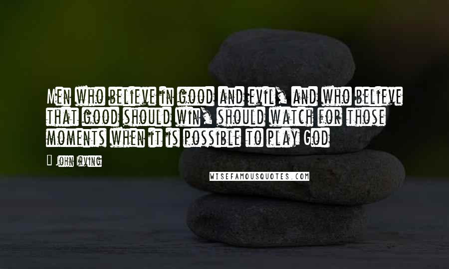 John Irving Quotes: Men who believe in good and evil, and who believe that good should win, should watch for those moments when it is possible to play God