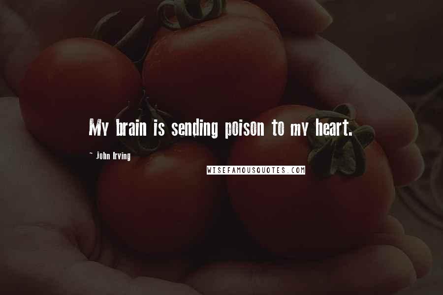 John Irving Quotes: My brain is sending poison to my heart.