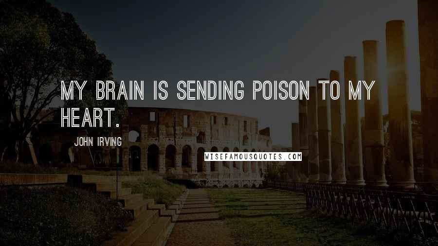 John Irving Quotes: My brain is sending poison to my heart.