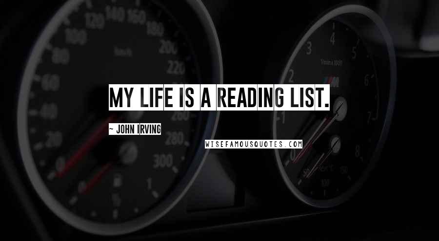 John Irving Quotes: My life is a reading list.