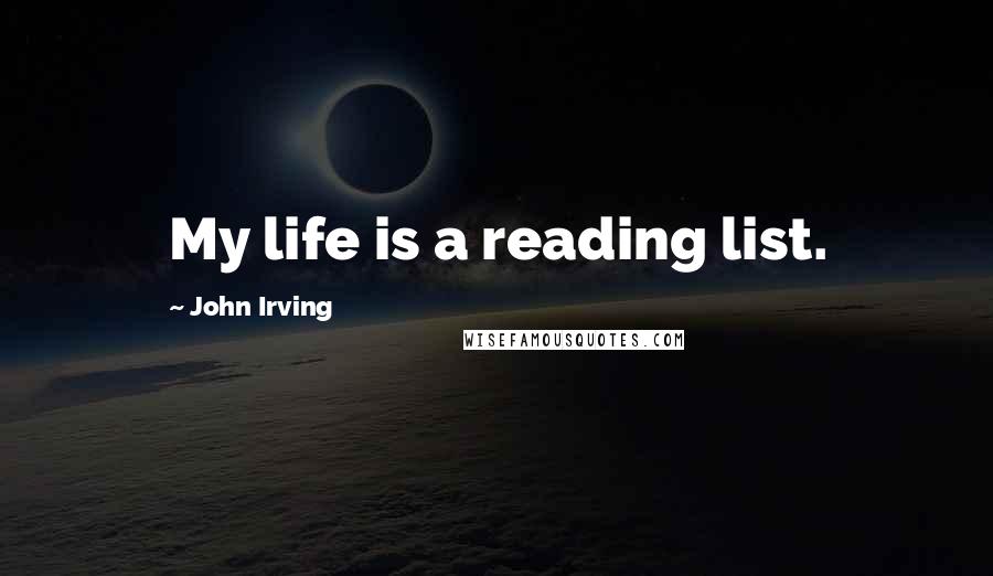John Irving Quotes: My life is a reading list.