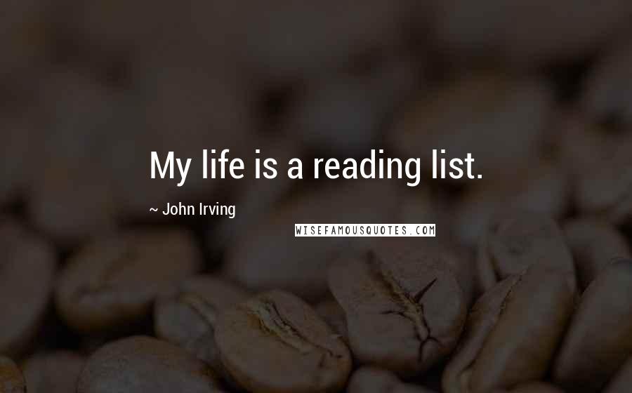 John Irving Quotes: My life is a reading list.