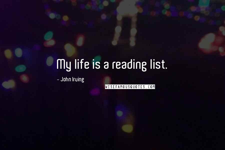 John Irving Quotes: My life is a reading list.