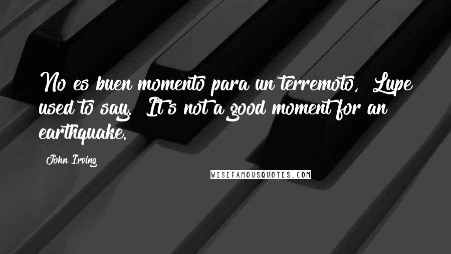 John Irving Quotes: No es buen momento para un terremoto," Lupe used to say. "It's not a good moment for an earthquake.