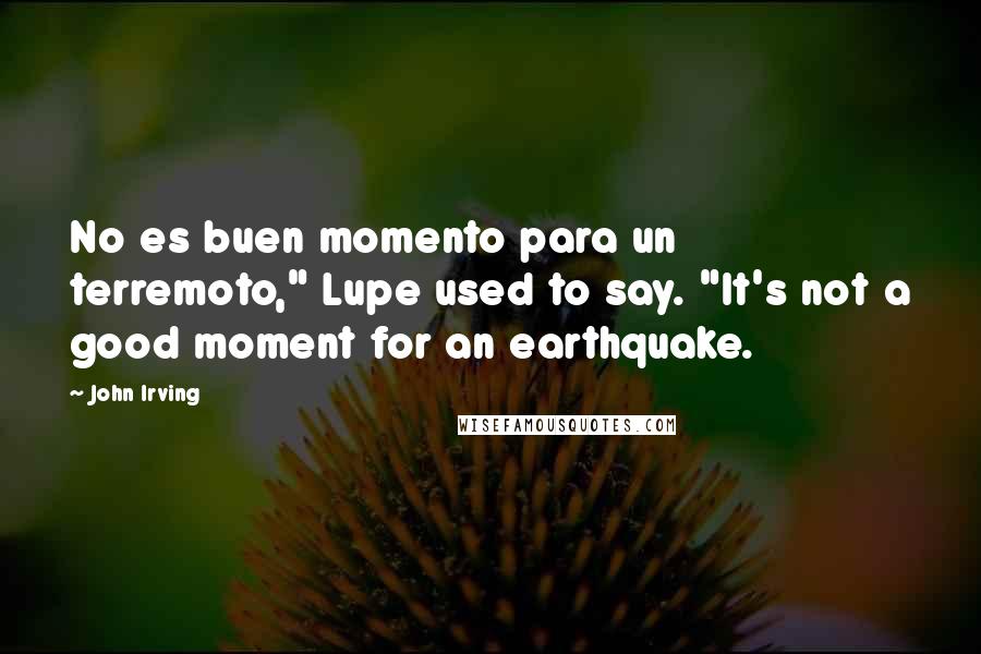 John Irving Quotes: No es buen momento para un terremoto," Lupe used to say. "It's not a good moment for an earthquake.