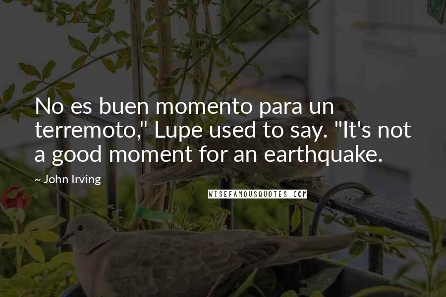 John Irving Quotes: No es buen momento para un terremoto," Lupe used to say. "It's not a good moment for an earthquake.