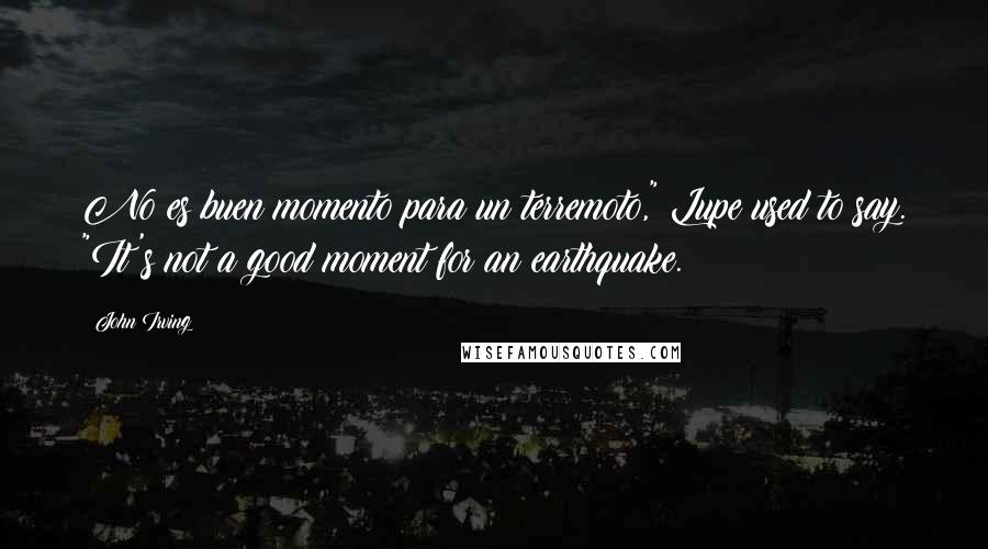 John Irving Quotes: No es buen momento para un terremoto," Lupe used to say. "It's not a good moment for an earthquake.