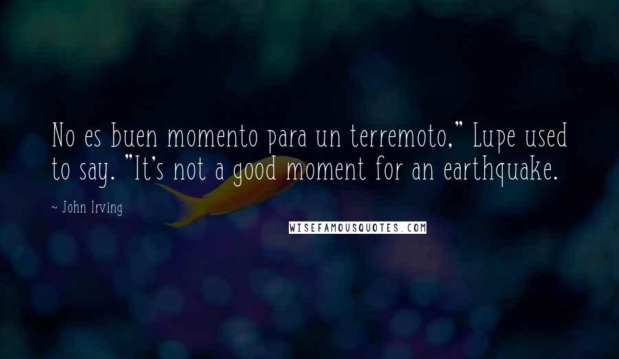 John Irving Quotes: No es buen momento para un terremoto," Lupe used to say. "It's not a good moment for an earthquake.