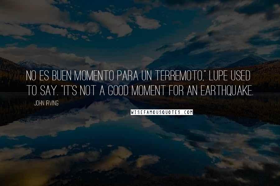 John Irving Quotes: No es buen momento para un terremoto," Lupe used to say. "It's not a good moment for an earthquake.