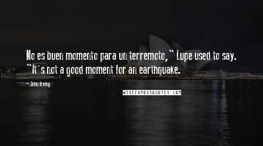 John Irving Quotes: No es buen momento para un terremoto," Lupe used to say. "It's not a good moment for an earthquake.