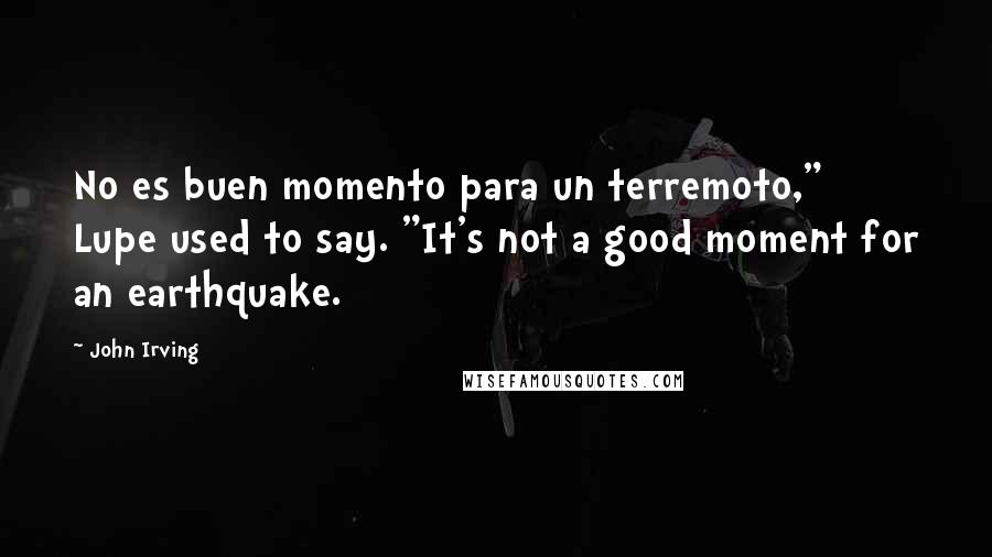 John Irving Quotes: No es buen momento para un terremoto," Lupe used to say. "It's not a good moment for an earthquake.