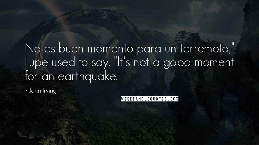 John Irving Quotes: No es buen momento para un terremoto," Lupe used to say. "It's not a good moment for an earthquake.