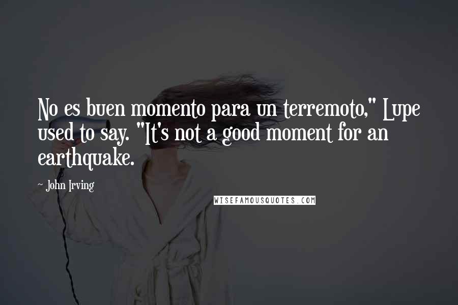 John Irving Quotes: No es buen momento para un terremoto," Lupe used to say. "It's not a good moment for an earthquake.