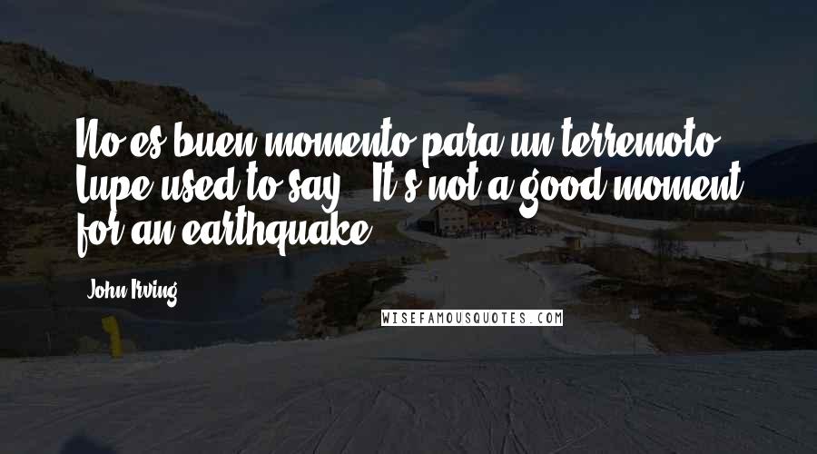 John Irving Quotes: No es buen momento para un terremoto," Lupe used to say. "It's not a good moment for an earthquake.