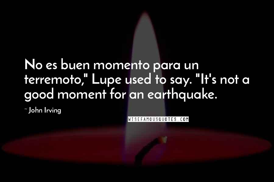 John Irving Quotes: No es buen momento para un terremoto," Lupe used to say. "It's not a good moment for an earthquake.