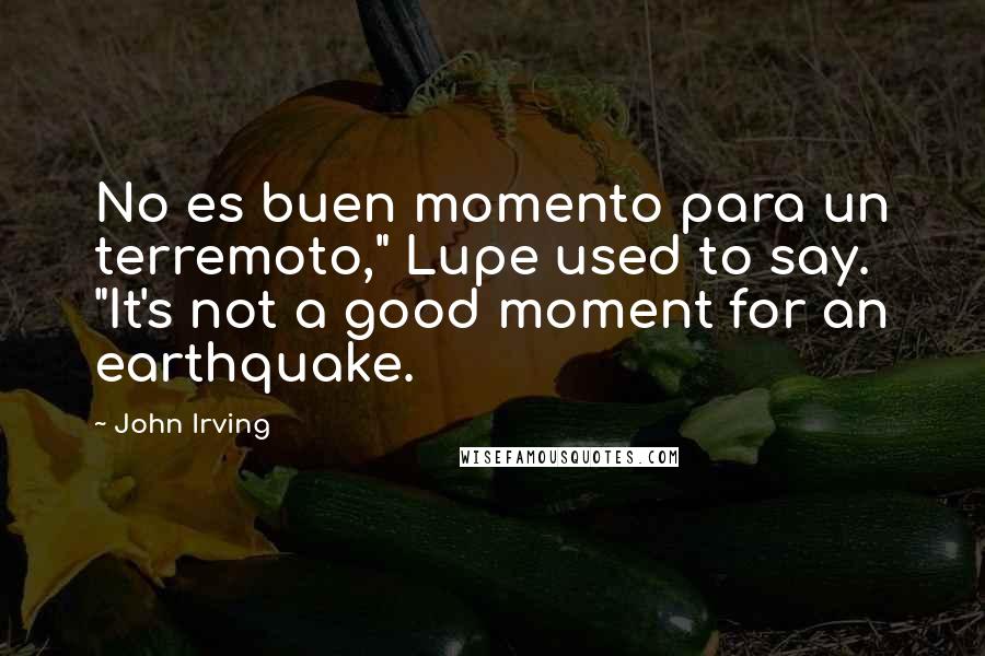 John Irving Quotes: No es buen momento para un terremoto," Lupe used to say. "It's not a good moment for an earthquake.