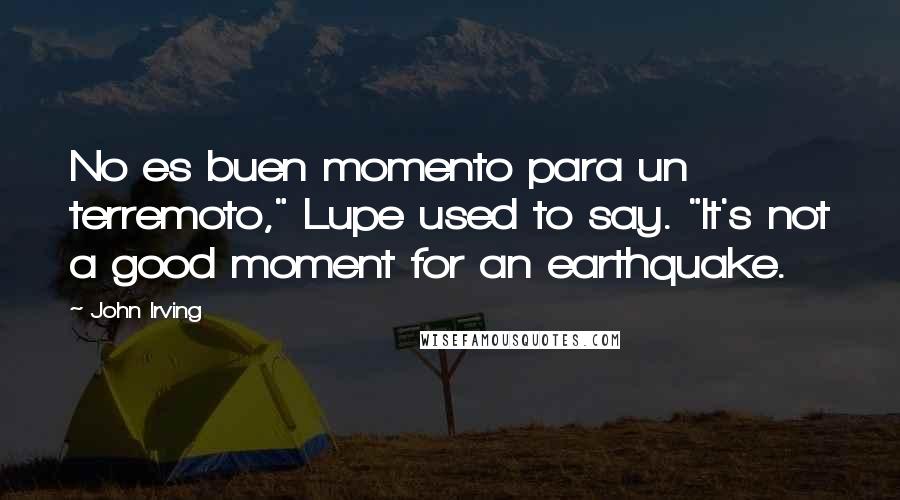 John Irving Quotes: No es buen momento para un terremoto," Lupe used to say. "It's not a good moment for an earthquake.