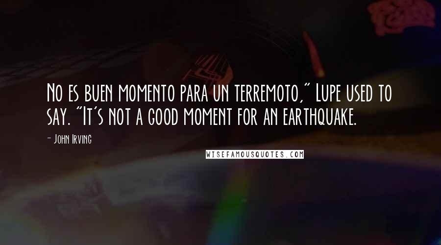 John Irving Quotes: No es buen momento para un terremoto," Lupe used to say. "It's not a good moment for an earthquake.