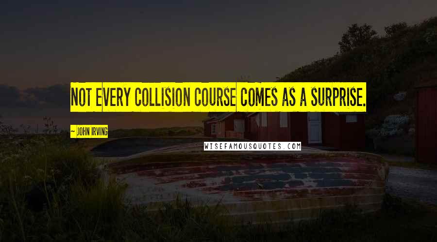 John Irving Quotes: Not every collision course comes as a surprise.