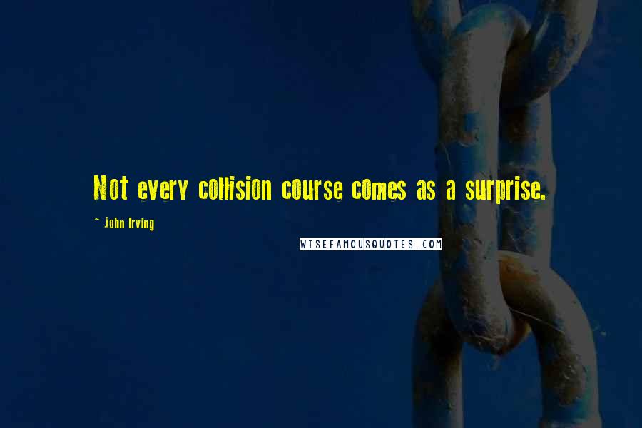 John Irving Quotes: Not every collision course comes as a surprise.