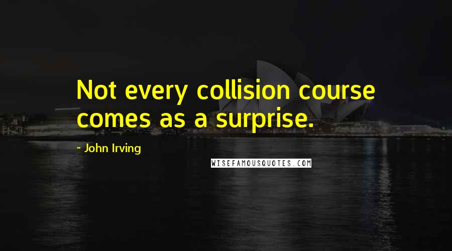 John Irving Quotes: Not every collision course comes as a surprise.