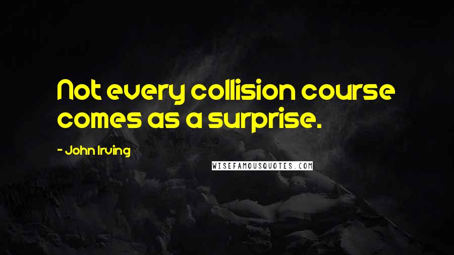 John Irving Quotes: Not every collision course comes as a surprise.