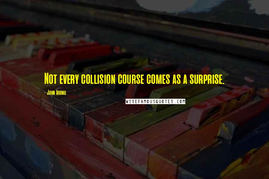 John Irving Quotes: Not every collision course comes as a surprise.