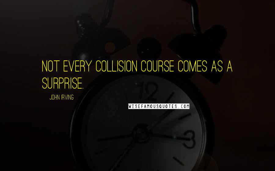 John Irving Quotes: Not every collision course comes as a surprise.