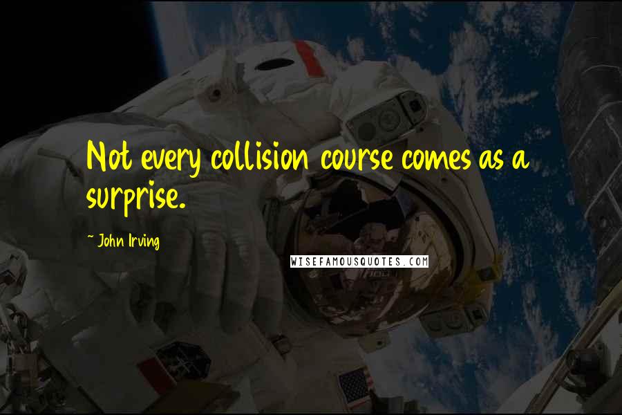 John Irving Quotes: Not every collision course comes as a surprise.