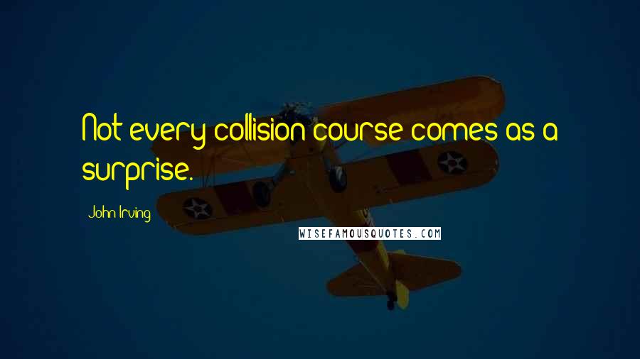 John Irving Quotes: Not every collision course comes as a surprise.