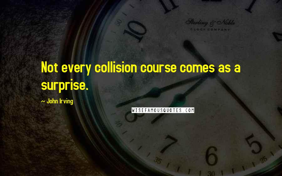 John Irving Quotes: Not every collision course comes as a surprise.