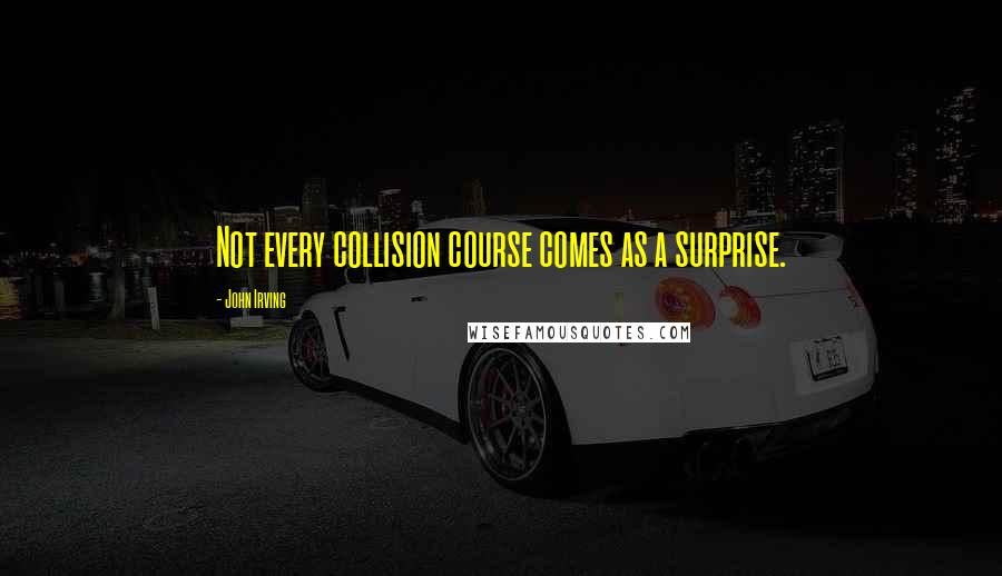 John Irving Quotes: Not every collision course comes as a surprise.