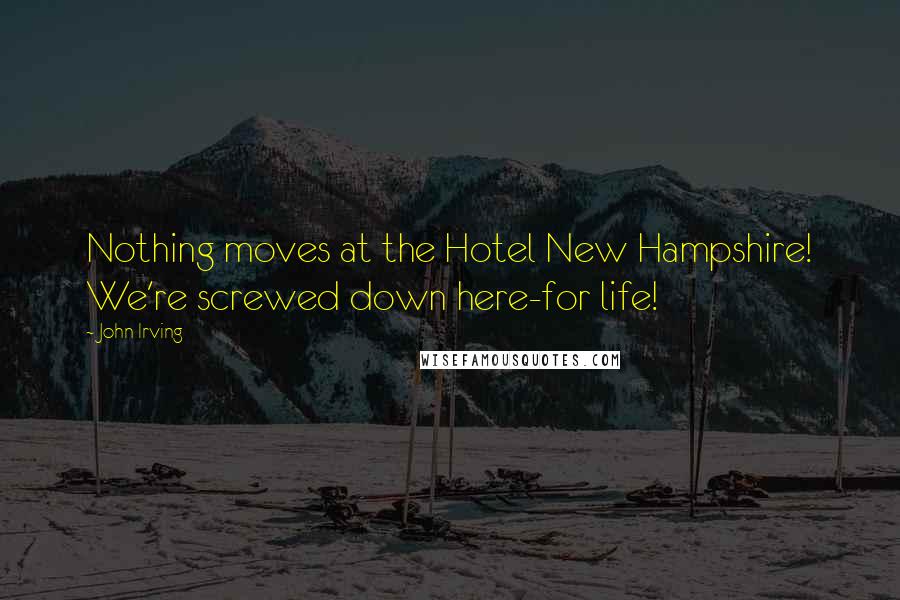 John Irving Quotes: Nothing moves at the Hotel New Hampshire! We're screwed down here-for life!