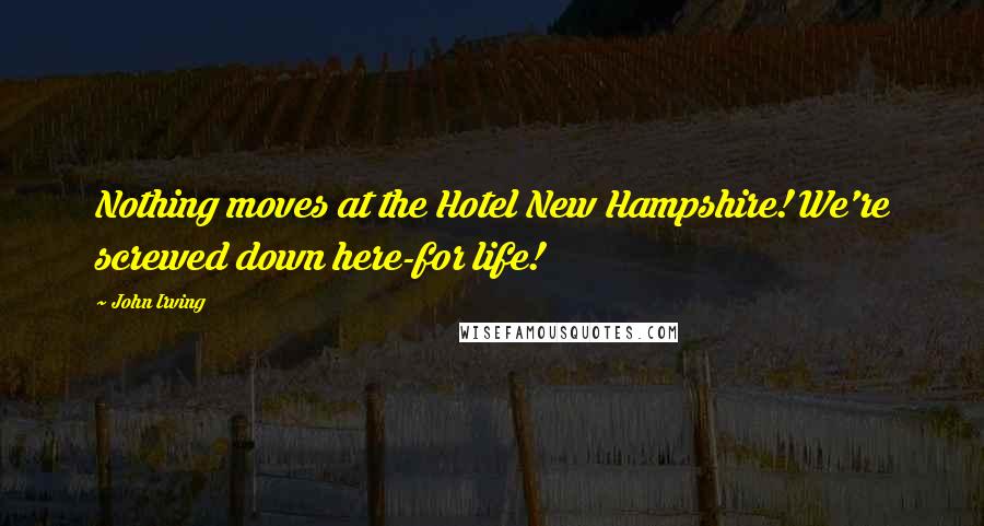 John Irving Quotes: Nothing moves at the Hotel New Hampshire! We're screwed down here-for life!