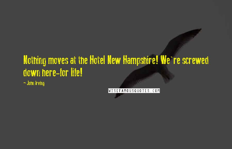 John Irving Quotes: Nothing moves at the Hotel New Hampshire! We're screwed down here-for life!