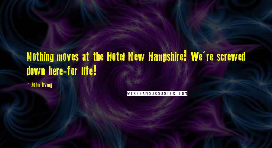 John Irving Quotes: Nothing moves at the Hotel New Hampshire! We're screwed down here-for life!